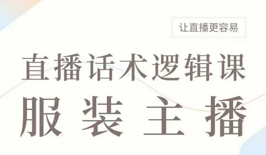 直播带货：服装主播话术逻辑课，服装主播话术大全，让直播更容易-腾渊网创