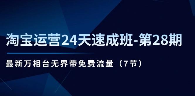 淘宝运营24天速成班-第28期：最新万相台无界带免费流量(7节-腾渊论坛