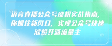 语音直播公众号涨粉实战指南，你抓住新风口，实现公众号快速涨粉开通流量主-腾渊论坛