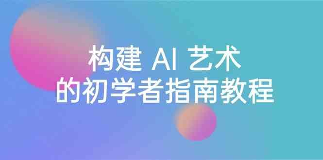 Stable Diffusion 101：构建 AI 艺术的初学者指南教程-16节课-中英字幕-腾渊网创