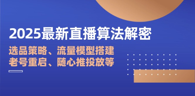 2025最新直播算法解密：选品策略、流量模型搭建、老号重启、随心推投放等-腾渊论坛