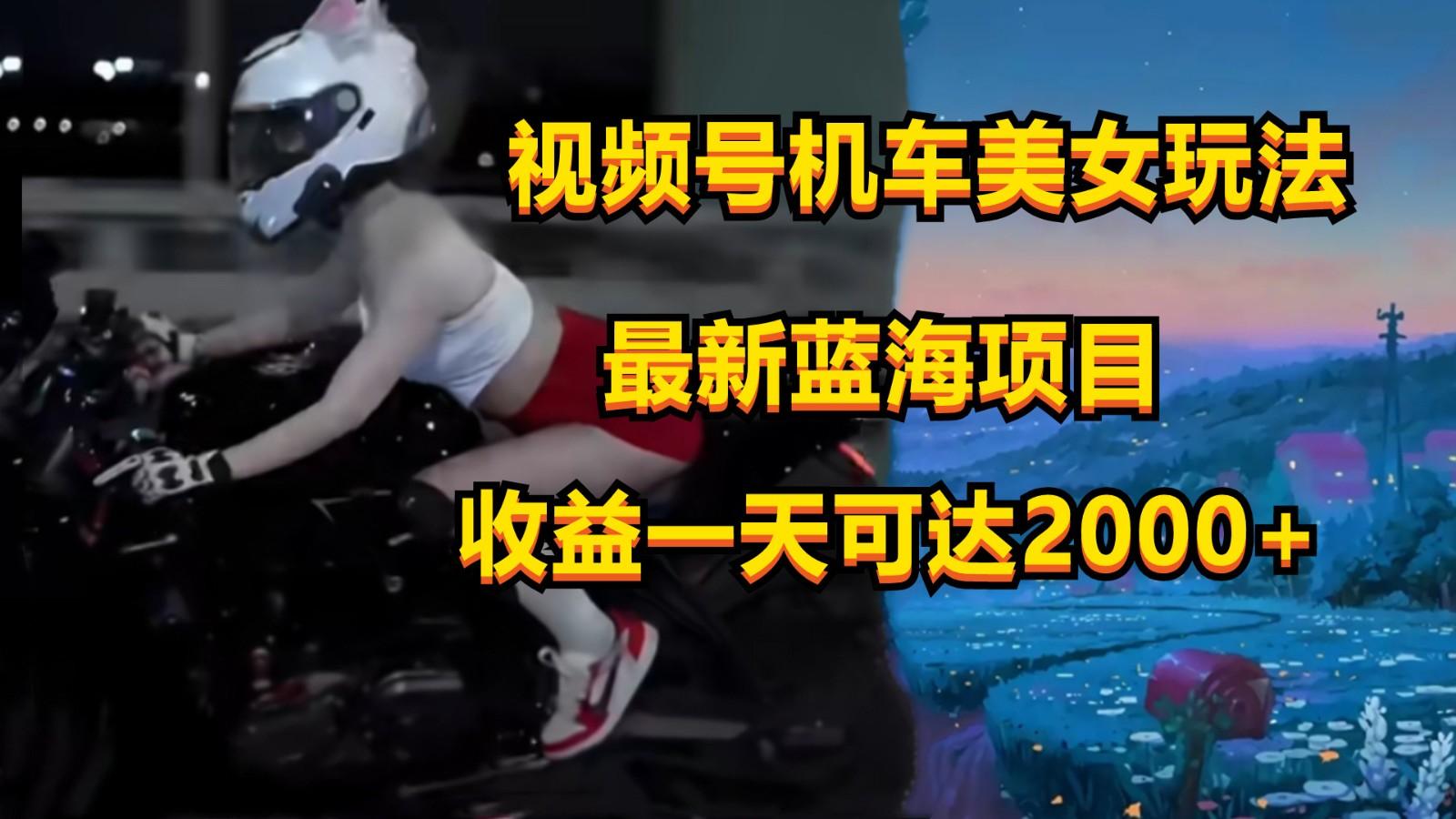 视频号机车美女短视频，视频创作掘金，一天可收入2000+-腾渊网创