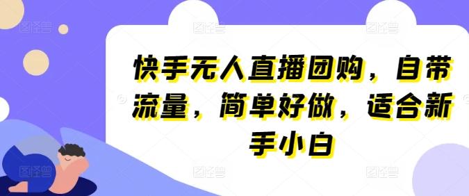 快手无人直播团购，自带流量，简单好做，适合新手小白【揭秘】-腾渊网创