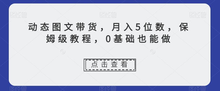 动态图文带货，月入5位数，保姆级教程，0基础也能做【揭秘】-腾渊论坛