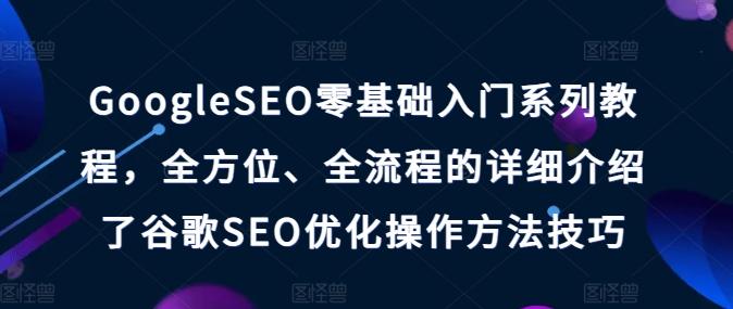 GoogleSEO零基础入门系列教程，全方位、全流程的详细介绍了谷歌SEO优化操作方法技巧-腾渊论坛