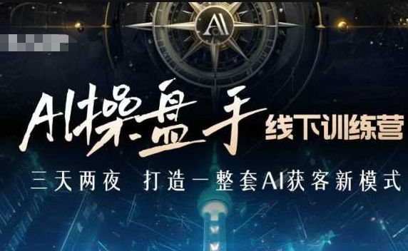 AI操盘手线下训练营，打造AI获客新模式，跟上ai时代，新商业-腾渊网创