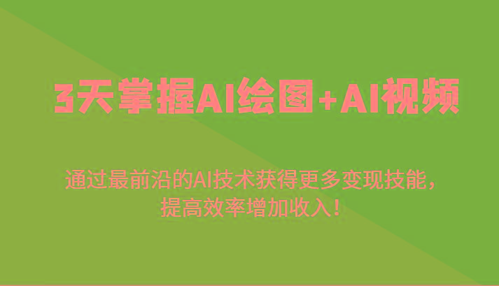 3天掌握AI绘图+AI视频，通过最前沿的AI技术获得更多变现技能，提高效率增加收入！-腾渊网创