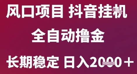 风口项目，六月最新玩法抖音无人挂G，全自动撸金，长期稳定 日入2k+【揭秘】-腾渊网创