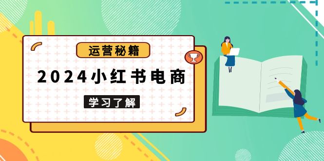 2024小红书电商教程，从入门到实战，教你有效打造爆款店铺，掌握选品技巧-腾渊网创