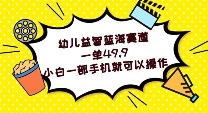 幼儿益智蓝海赛道，一单49.9，小白一部手机就可以操作-腾渊论坛
