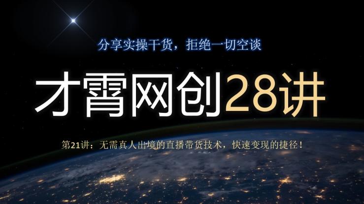 才霄网创28讲第21讲：无需真人出境的直播带货技术，快速变现的捷径！-腾渊论坛