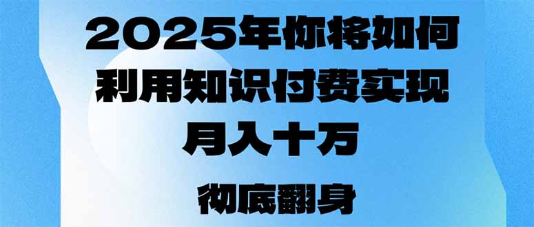 2025年，你将如何利用知识付费实现月入十万，甚至年入百万？-腾渊网创