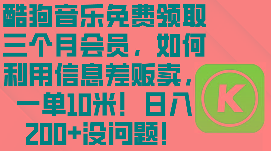 酷狗音乐免费领取三个月会员，利用信息差贩卖，一单10米！日入200+没问题-腾渊网创