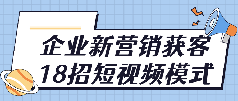 企业新营销获客18招短视频模式-腾渊论坛