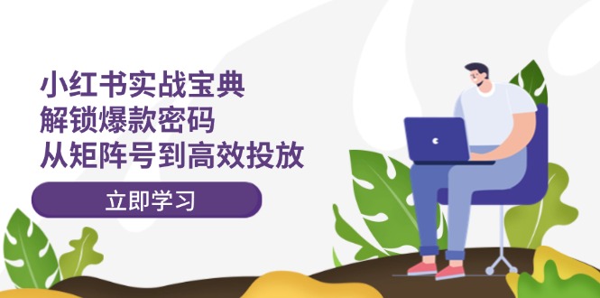 小红书实战宝典：解锁爆款密码，从矩阵号到高效投放-腾渊网创