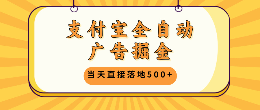 支付宝全自动广告掘金，当天直接落地500+，无需养鸡可矩阵放大操作-腾渊网创