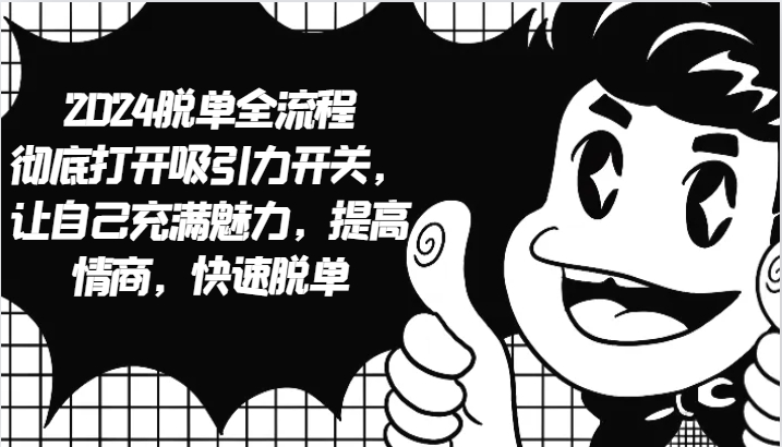 2024脱单全流程 彻底打开吸引力开关，让自己充满魅力，提高情商，快速脱单-腾渊论坛