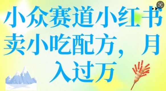 小众赛道小红书卖小吃配方，操作简单，月入过W-腾渊网创