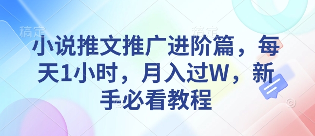 小说推文推广进阶篇，每天1小时，月入过W，新手必看教程-腾渊网创
