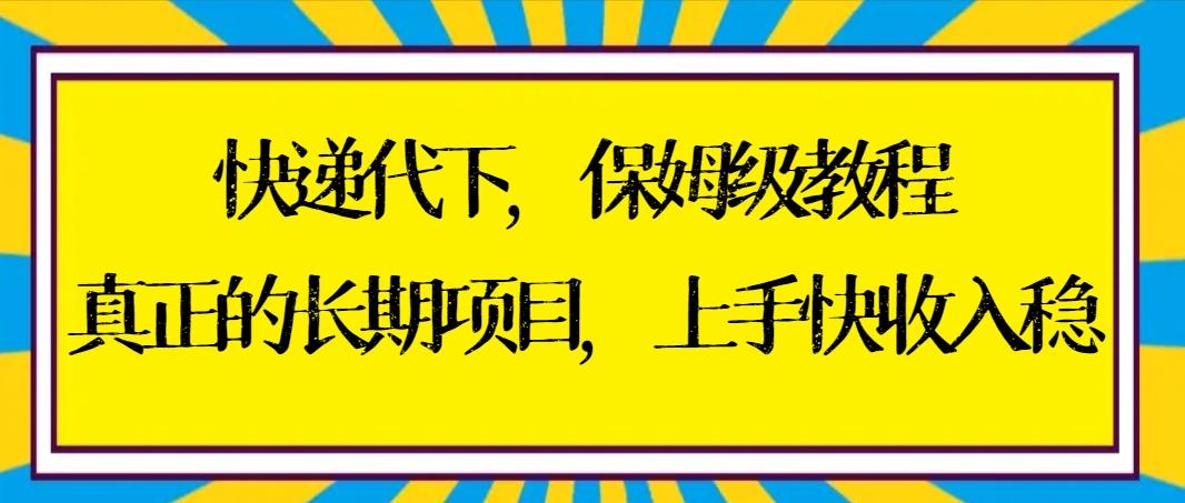 快递代下保姆级教程，真正的长期项目，上手快收入稳【实操+渠道】-腾渊网创