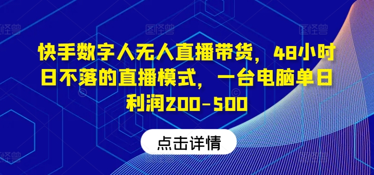 快手数字人无人直播带货，48小时日不落的直播模式，一台电脑单日利润200-500-腾渊论坛