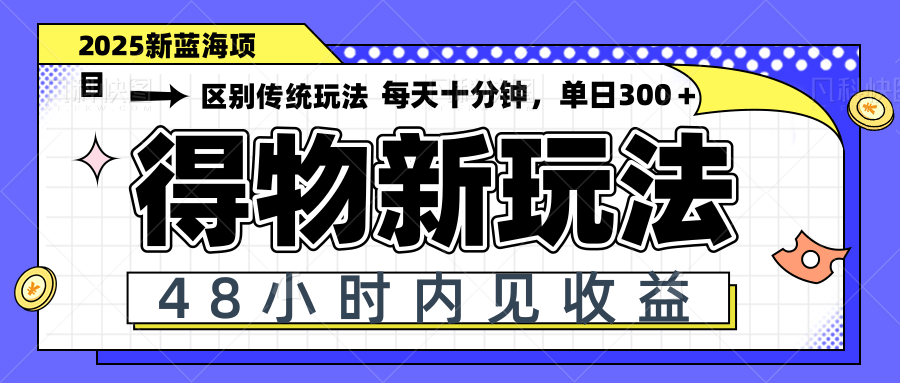 得物新玩法，48小时内见收益，一天变现300＋，可矩阵-腾渊网创