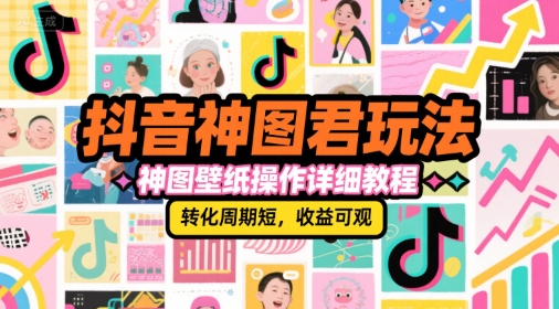 抖音神图君玩法，神图壁纸操作详细教程，转化周期短，收益可观-腾渊网创
