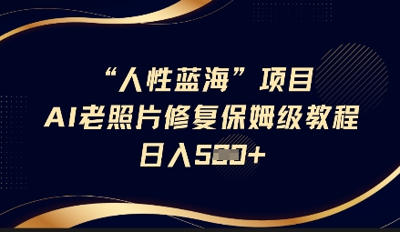 人性蓝海AI老照片修复项目保姆级教程，长期复购，轻松日入5张-腾渊网创