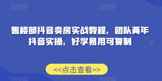 售楼部抖音卖房实战教程，团队两年抖音实操，好学易用可复制-腾渊网创