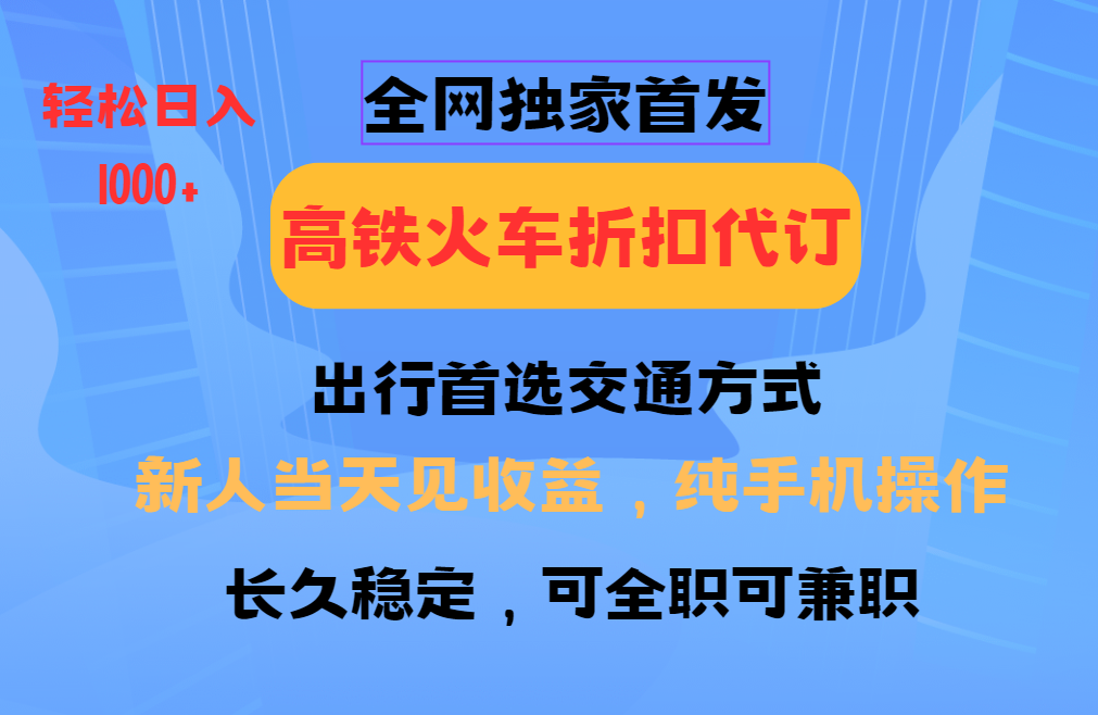 全网独家首发 全国高铁火车折扣代订 新手当日变现 纯手机操作 日入1000+-腾渊网创