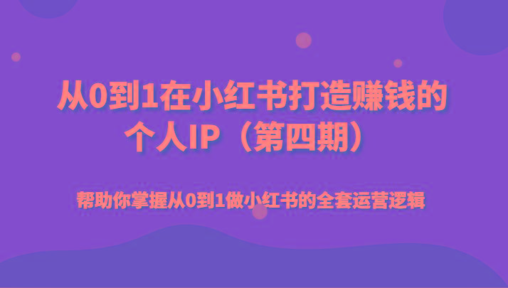 从0到1在小红书打造赚钱的个人IP(第四期)帮助你掌握从0到1做小红书的全套运营逻辑-腾渊网创