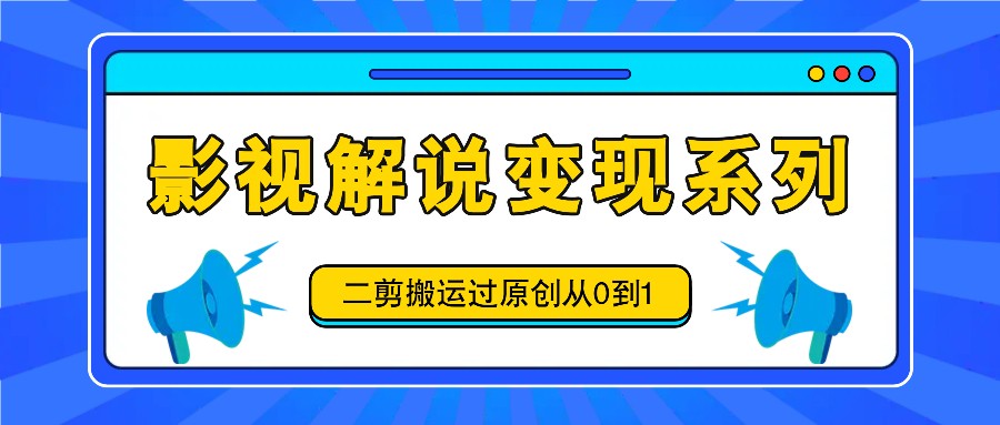 影视解说变现系列，二剪搬运过原创从0到1，喂饭式教程-腾渊论坛