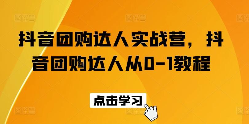 抖音团购达人实战营，抖音团购达人从0-1教程-腾渊网创