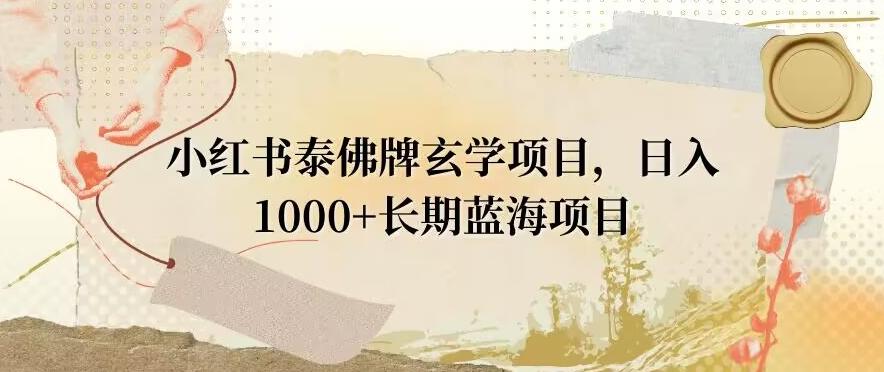 小红书泰佛牌玄学项目，日入1000+，打破传统，长期蓝海项目-腾渊网创