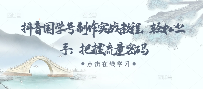 抖音国学号制作实战教程，轻松上手，把握流量密码-腾渊网创