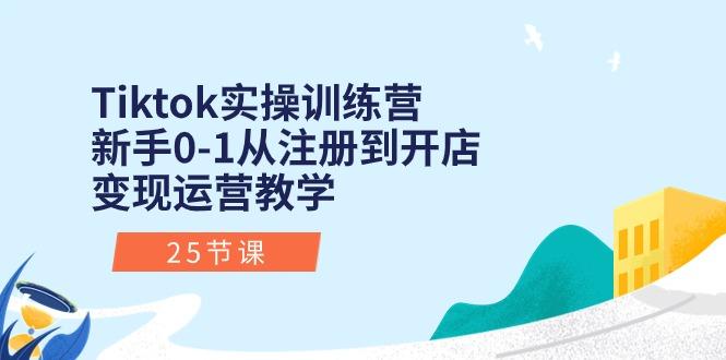 Tiktok实操训练营：新手0-1从注册到开店变现运营教学(25节课-腾渊论坛