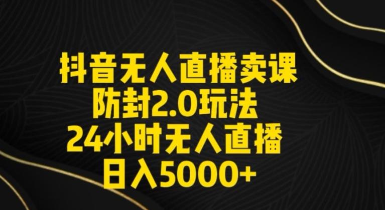 抖音无人直播卖课防封2.0玩法24小时无人直播日入5000+【附直播素材+音频】【揭秘】-腾渊网创