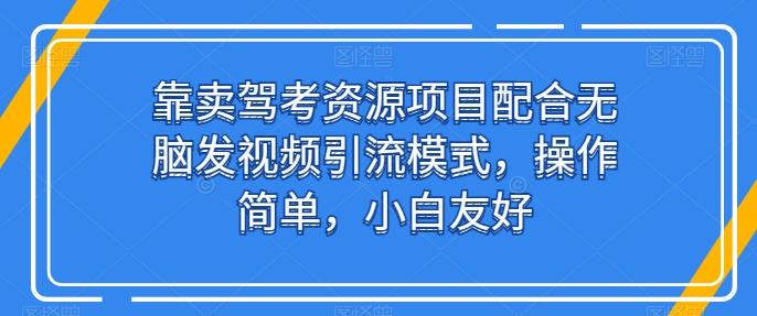 靠卖驾考资源项目配合无脑发视频引流模式，操作简单，小白友好【揭秘】-腾渊网创