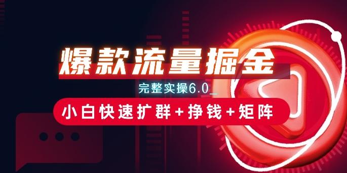 爆款流量掘金_完整实操6.0_小白快速扩群+挣钱+矩阵思路【揭秘】-腾渊论坛