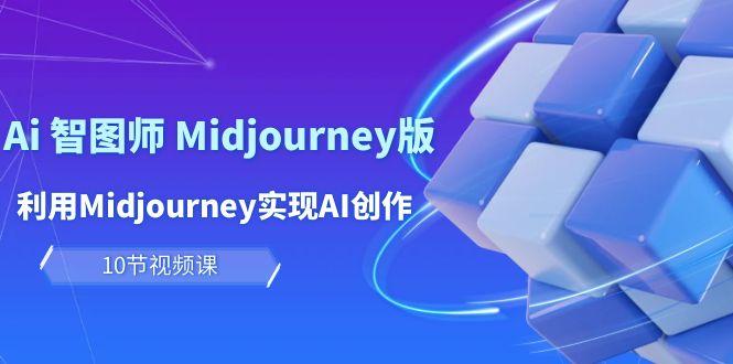 (10066期)玩赚Ai 智图师 Midjourney版：利用Midjourney实现AI创作及变现(10节课)-腾渊网创