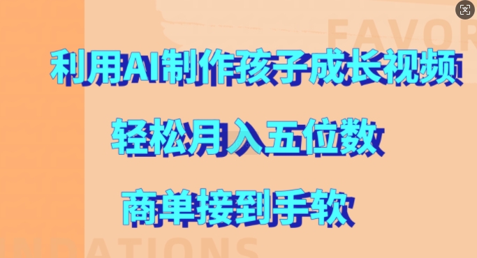 利用AI制作孩子成长视频，轻松月入五位数，商单接到手软【揭秘】-腾渊网创