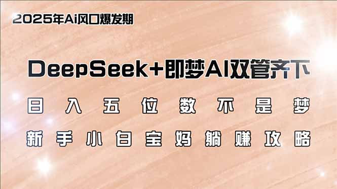 日入五位数不是梦，DeepSeek+即梦AI双管齐下，新手小白宝妈躺赚攻略-腾渊网创