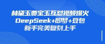 持续爆火的林黛玉贾宝玉互怼视频，比爽文还好看，利用DeepSeek+即梦+豆包就可以完美复刻-腾渊论坛