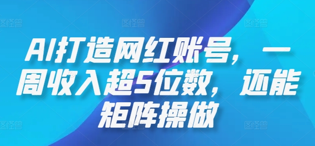 AI打造网红账号，一周收入超5位数，还能矩阵操做-腾渊网创