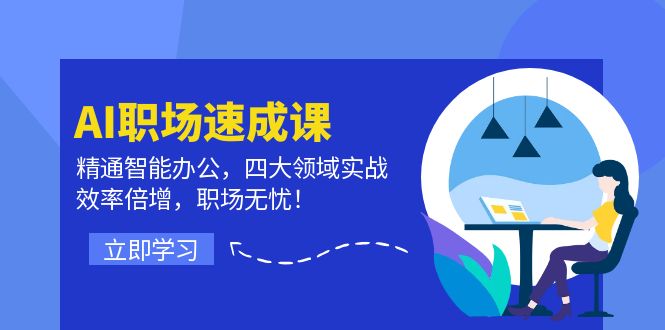 AI职场速成课：精通智能办公，四大领域实战，效率倍增，职场无忧！-腾渊网创