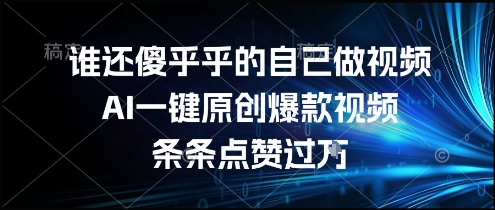 谁还傻乎乎的自己做视频？AI一键原创爆款视频，条条点赞过万，简单方便，好操作【揭秘】-腾渊网创