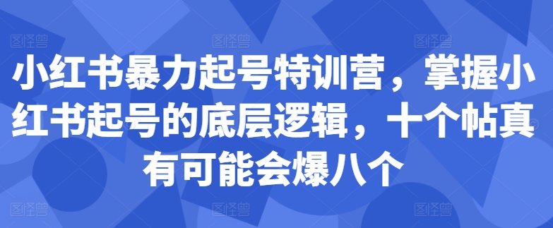 小红书暴力起号特训营，掌握小红书起号的底层逻辑，十个帖真有可能会爆八个-腾渊网创