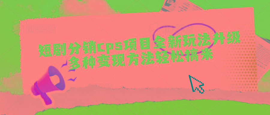 短剧分销cps项目全新玩法升级，多种变现方法轻松搞米-腾渊网创
