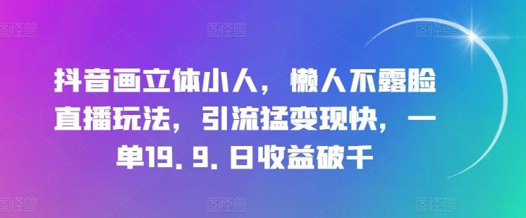 抖音画立体小人，懒人不露脸直播玩法，引流猛变现快，一单19.9.日收益破千【揭秘】-腾渊论坛