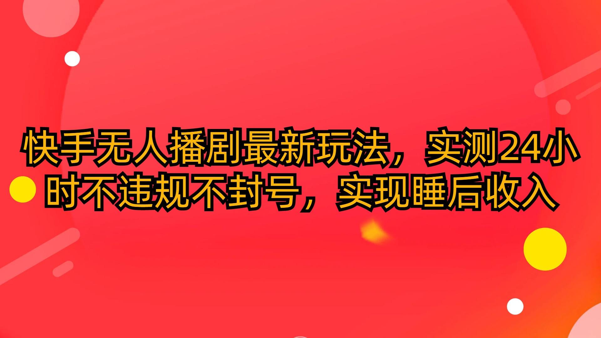 (10068期)快手无人播剧最新玩法，实测24小时不违规不封号，实现睡后收入-腾渊论坛